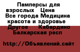 Памперсы для взрослых › Цена ­ 500 - Все города Медицина, красота и здоровье » Другое   . Кабардино-Балкарская респ.